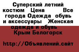 Суперский летний костюм › Цена ­ 900 - Все города Одежда, обувь и аксессуары » Женская одежда и обувь   . Крым,Белогорск